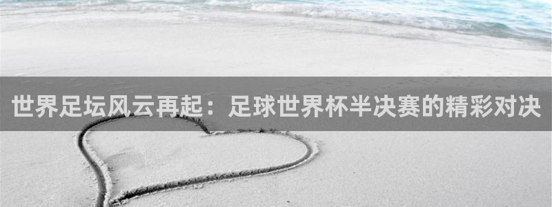 2026年世界杯时间表:世界足坛风云再起:足球世界杯半决赛的精彩对决